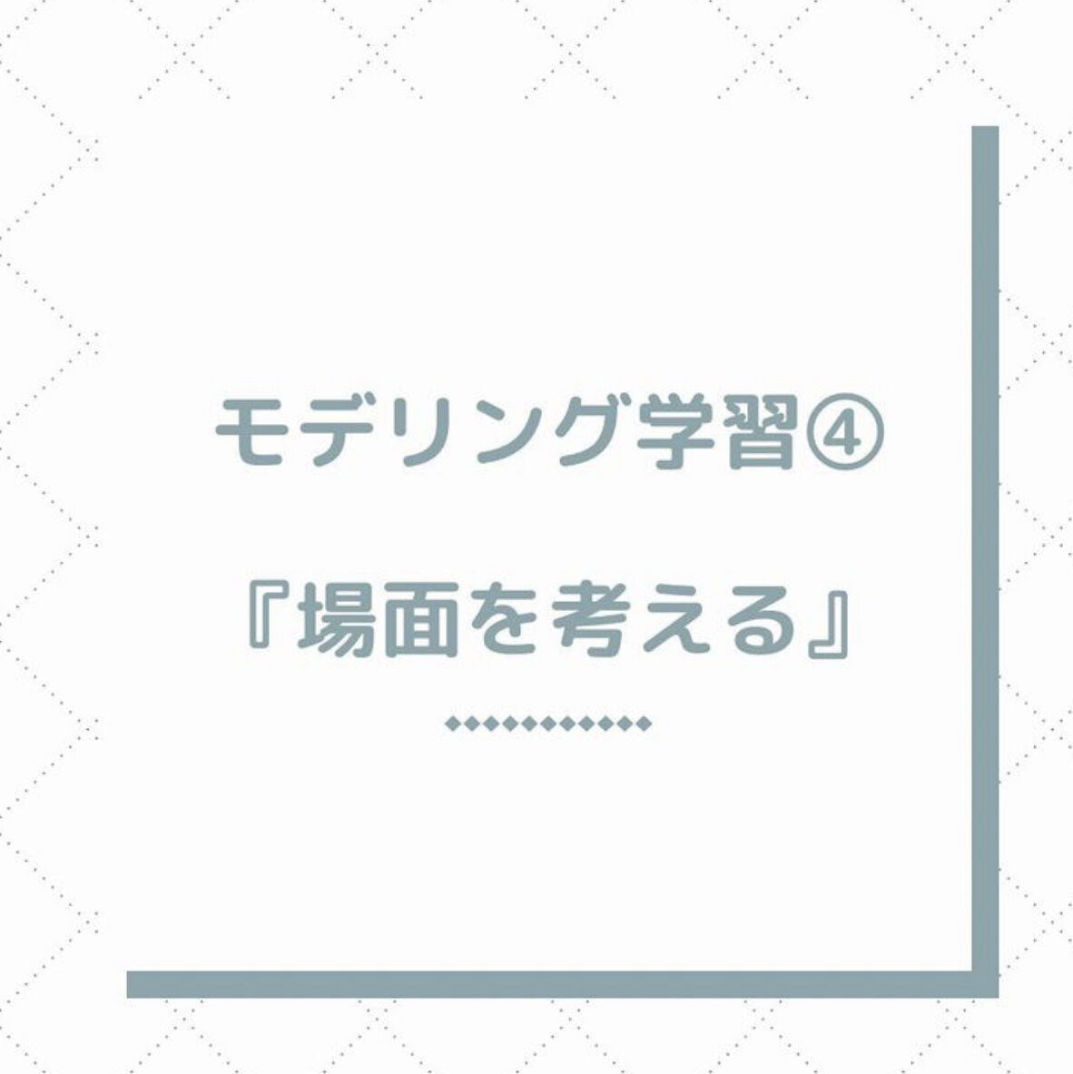モデリング学習④『場面を考える』